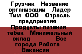 Грузчик › Название организации ­ Лидер Тим, ООО › Отрасль предприятия ­ Продукты питания, табак › Минимальный оклад ­ 25 000 - Все города Работа » Вакансии   . Московская обл.,Юбилейный г.